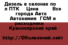 Дизель в салонах по 20 л ПТК. › Цена ­ 30 - Все города Авто » Автохимия, ГСМ и расходники   . Красноярский край